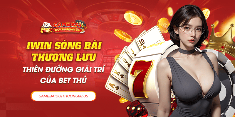 Iwin Sòng Bài Thượng Lưu - Thiên Đường Giải Trí Của Bet Thủ