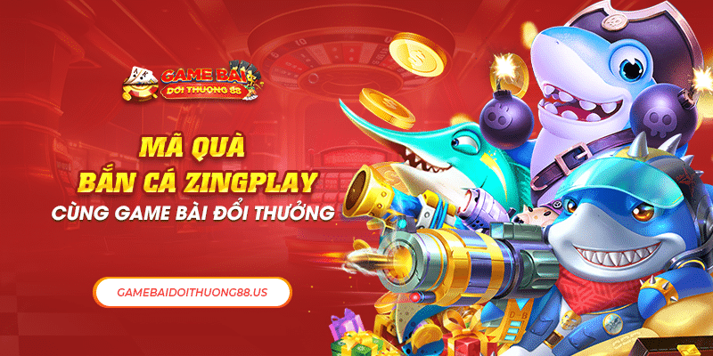 Mã Quà Bắn Cá Zingplay Cùng Game Bài Đổi Thưởng 